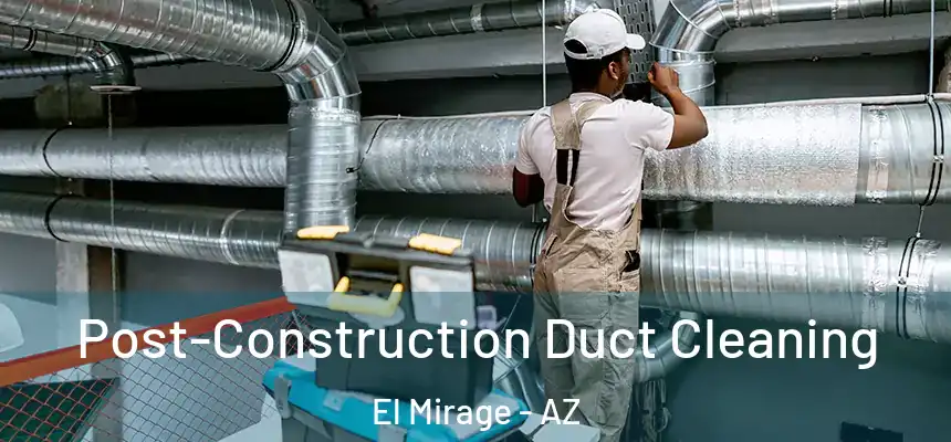 Post-Construction Duct Cleaning El Mirage - AZ